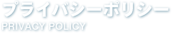 プライバシーポリシー PRIVACY POLICY