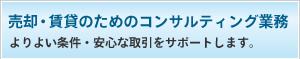 売却・賃貸のためのコンサルティング業務 よりよい条件・安心な取引をサポートします。